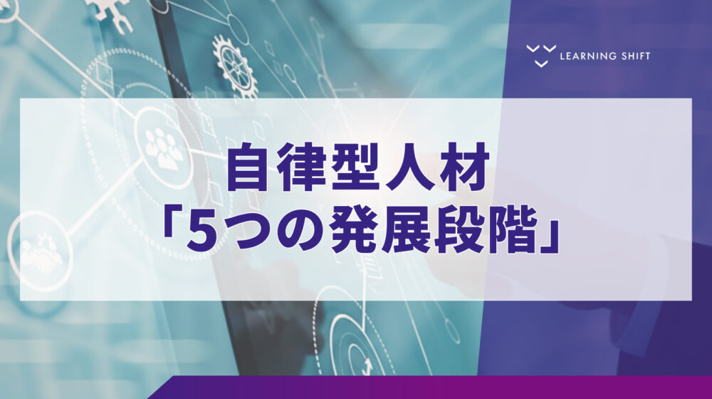 【自律型組織】科学で解く「自律」の壁！学習の科学に基づく5段階の育成ステップ