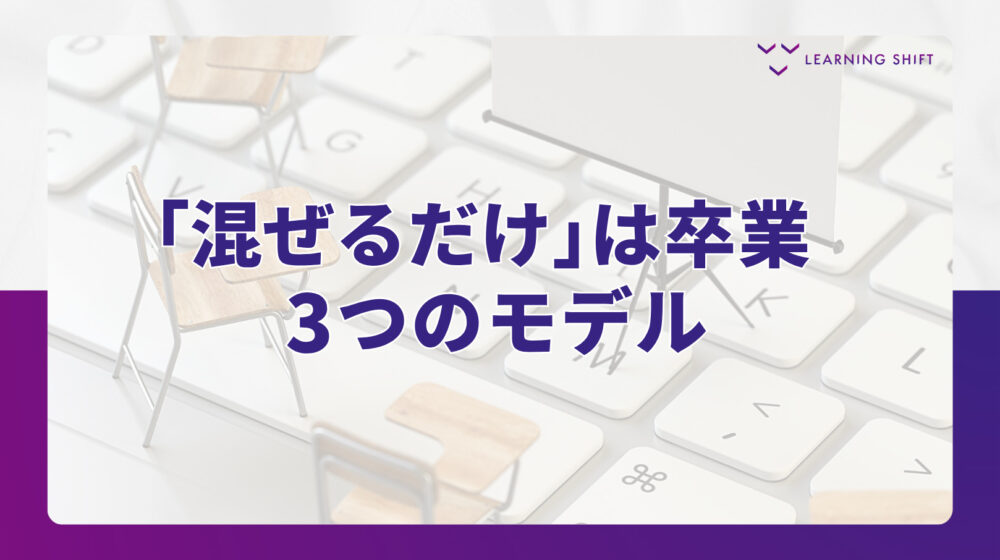 【学習設計】ハイブリッド学習の罠を突破！成果を最大化する3つのモデルと戦略的使い分け