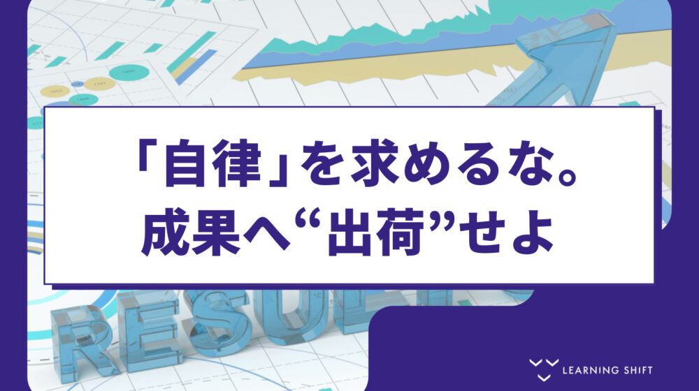 【自律型組織】自律型学習の罠を突破！学びを現場の成果に繋ぐ「逆算型」設計術